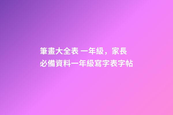 筆畫大全表 一年級，家長必備資料一年級寫字表字帖